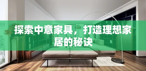 探索中意家具，打造理想家居的秘诀-第1张图片-赛丽网