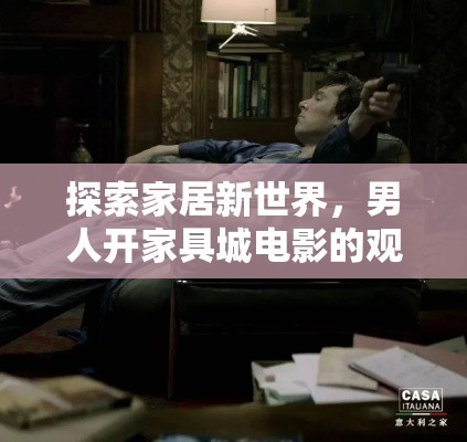 探索家居新世界，男人开家具城电影的观影指南-第2张图片-赛丽网