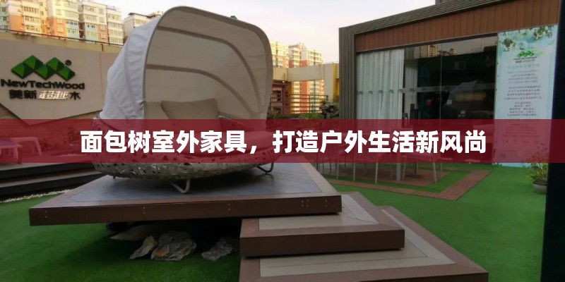 面包树室外家具，打造户外生活新风尚-第2张图片-赛丽网