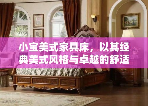 小宝美式家具床，以其经典美式风格与卓越的舒适度，在众多家具产品中独树一帜。这款家具床不仅是一件家居用品，更是艺术与实用性的完美结合，为现代家庭带来了温馨与高雅的居住体验。-第2张图片-赛丽网