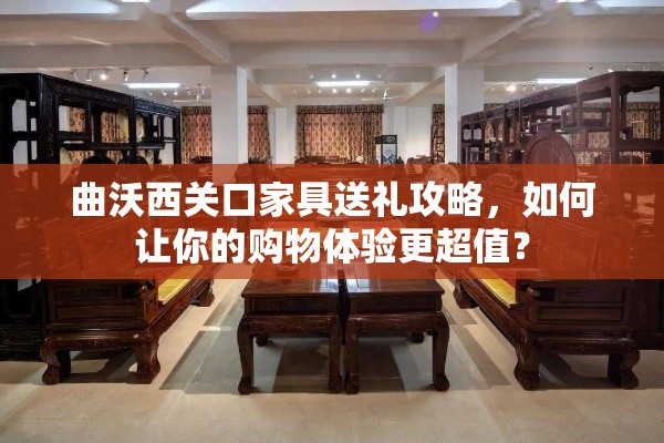 曲沃西关口家具送礼攻略，如何让你的购物体验更超值？-第1张图片-赛丽网