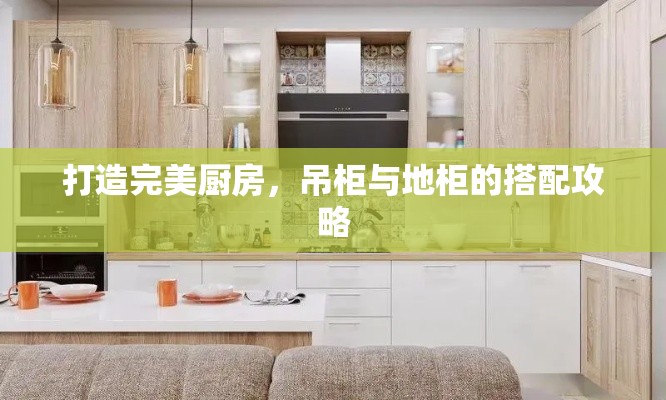 打造完美厨房，吊柜与地柜的搭配攻略-第2张图片-赛丽网