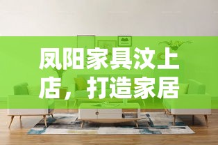 凤阳家具汶上店，打造家居新风尚的实用攻略-第1张图片-赛丽网