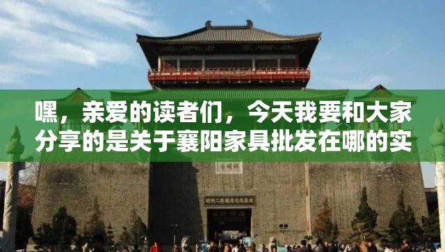 嘿，亲爱的读者们，今天我要和大家分享的是关于襄阳家具批发在哪的实用攻略。说到襄阳，这可是个历史悠久、文化底蕴深厚的地方，但今天咱们不聊古迹，来聊聊怎么在这里找到性价比超高的家具批发吧！-第1张图片-赛丽网