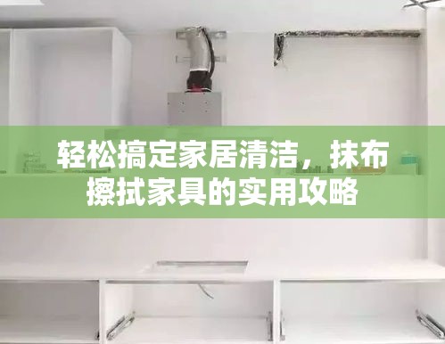 轻松搞定家居清洁，抹布擦拭家具的实用攻略-第1张图片-赛丽网