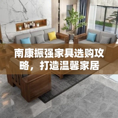 南康振强家具选购攻略，打造温馨家居的必备指南-第2张图片-赛丽网