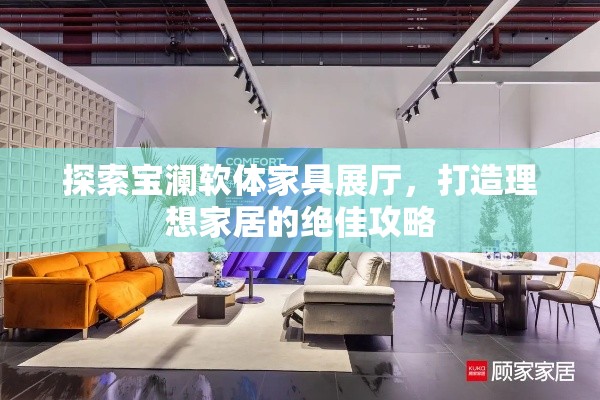 探索宝澜软体家具展厅，打造理想家居的绝佳攻略-第2张图片-赛丽网