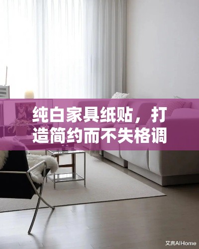 纯白家具纸贴，打造简约而不失格调的家居风格-第1张图片-赛丽网