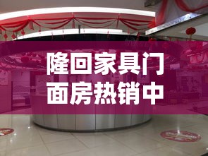 隆回家具门面房热销中—— 理想商业起点，静待慧眼识珠-第2张图片-赛丽网