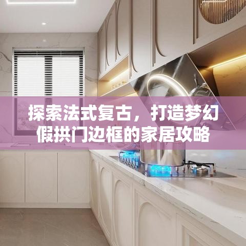 探索法式复古，打造梦幻假拱门边框的家居攻略-第1张图片-赛丽网