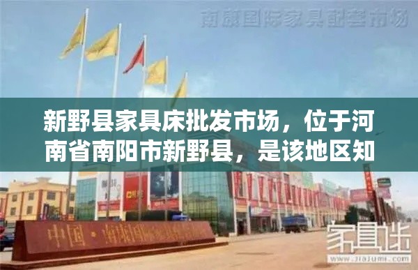 新野县家具床批发市场，位于河南省南阳市新野县，是该地区知名的家具及床上用品集散地。这里汇聚了众多家具厂商和经销商，提供从传统木质家具到现代简约风格的各式床品，满足不同消费者的需求。-第1张图片-赛丽网