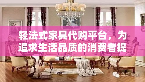 轻法式家具代购平台，为追求生活品质的消费者提供了一个优雅而独特的购物选择。在这个平台上，每一件家具都承载着法式生活的精髓，从细腻的线条到精致的雕花，无不透露出法式风格的浪漫与艺术感。-第1张图片-赛丽网
