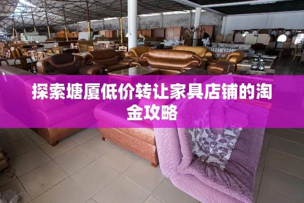 探索塘厦低价转让家具店铺的淘金攻略-第1张图片-赛丽网