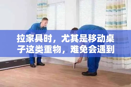 拉家具时，尤其是移动桌子这类重物，难免会遇到磕碰问题，这不仅影响家具的美观，还可能对地板造成损伤。以下是一些实用的防磕碰小技巧-第1张图片-赛丽网