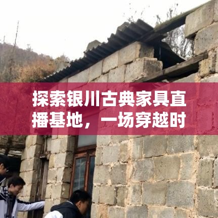 探索银川古典家具直播基地，一场穿越时空的购物之旅-第1张图片-赛丽网