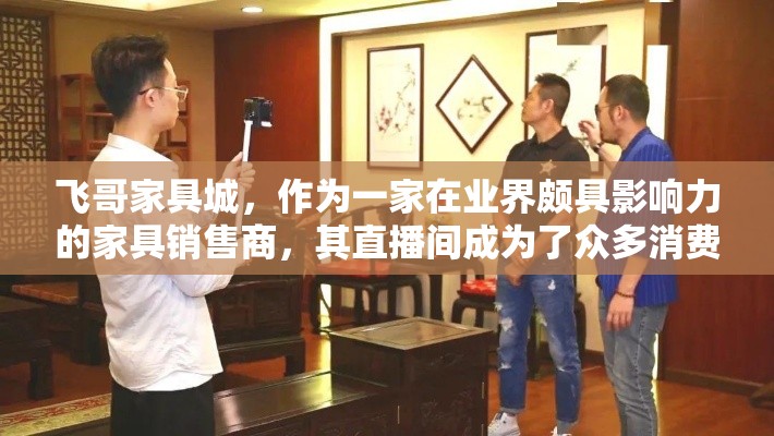 飞哥家具城，作为一家在业界颇具影响力的家具销售商，其直播间成为了众多消费者寻找家居灵感与实惠好物的热门去处。想要了解飞哥家具城直播间的具体位置与相关信息，可以从以下几个方面进行探索-第1张图片-赛丽网