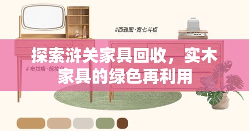 探索浒关家具回收，实木家具的绿色再利用-第2张图片-赛丽网