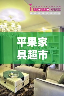 平果家具超市购物攻略，打造温馨家居的秘诀-第1张图片-赛丽网