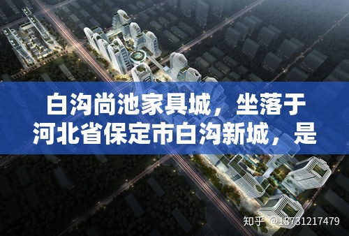 白沟尚池家具城，坐落于河北省保定市白沟新城，是该地区知名的家具采购与展示中心。这里汇聚了众多家具品牌与商家，为消费者提供了一个集选购、咨询、体验于一体的综合性平台。-第2张图片-赛丽网